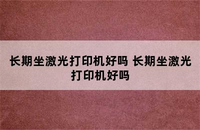 长期坐激光打印机好吗 长期坐激光打印机好吗